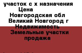 участок с/х назначения › Цена ­ 1 000 000 - Новгородская обл., Великий Новгород г. Недвижимость » Земельные участки продажа   